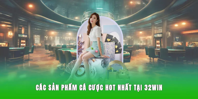 Các sản phẩm cá cược đỉnh cao có tại 32win